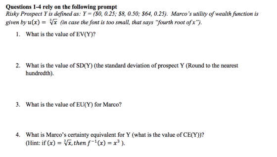 Questions 1-4 rely on the following prompt Risky Prospect Y is defined as: Y = ($0, 0.25; $8, 0.50; $64, 0.25). Marcos utili