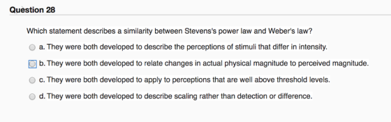 Question 28 Which statement describes a similarity between Stevenss power law and Webers law? a. They were both developed t