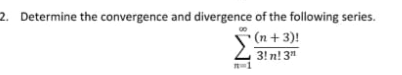 2. Determine the convergence and divergence of the following series. (n + 3)! 3!n! 31