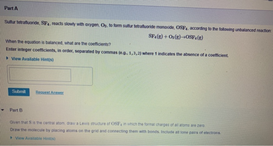 Part A Sulfur tetrafluoride, SF, reacts slowly with oxygen, O2, to form sulfur tetrafluoride monoxide, OSF4, according to the