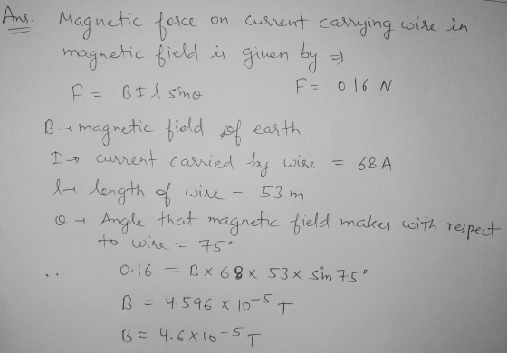 Ans. Magnetic force on current carrying wire in magnetic field is given by F BI lsimo F = 0.16 N B-magnetic field of earth I
