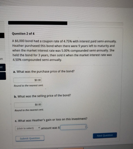 Question 2 of 4 A $6,000 bond had a coupon rate of 4.75% with interest paid semi-annually. Heather purchased this bond when t