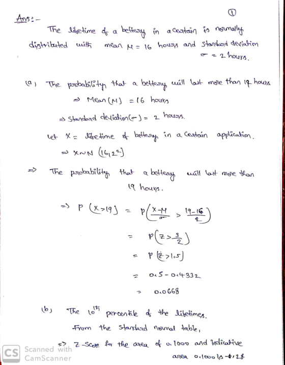 Ans: The distributed life time of a beffery in a certain is normally with mean = 16 hours and standard deviatim - - 2 hours.