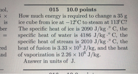 015 10.0 points no x How much energy is required to change a 35 g is ice cube from ice at -12C to steam at 113 C? ber The spe