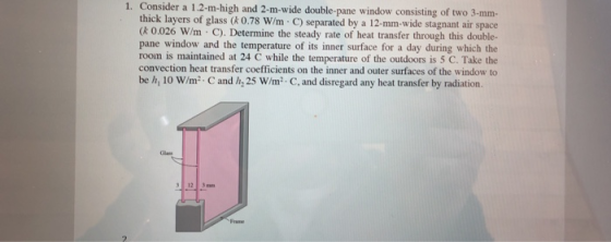 1. Consider a 1.2-m-high and 2-m-wide double-pane window consisting of two 3-mm a W/m C) separated by a 12-mm-wide stagnant a