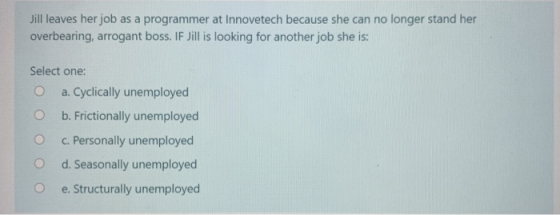 Jill leaves her job as a programmer at Innovetech because she can no longer stand her overbearing, arrogant boss. IF Jill is