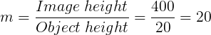 \large m=\frac{Image \;height}{Object\; height}=\frac{400}{20}=20