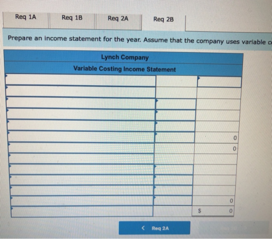 Req 1A Req 1B Req 2A Req 2B Prepare an income statement for the year. Assume that the company uses variable C Lynch Company V