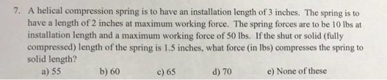 A helical compression spring is to have an installation length of 3 inches. The spring is to have a length of 2 inches at max