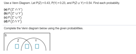 Use a Venn Diagram. Let P(Z) = 0.43, P(Y) = 0.23, and P(ZU Y)= 0.54. Find each probability. (a) P(Z n Y) (b) P(Z UY) (c)