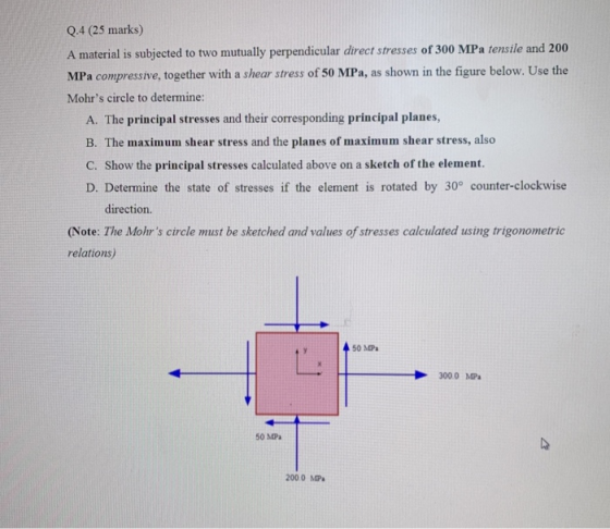 Q.4 (25 marks) A material is subjected to two mutually perpendicular direct stresses of 300 MPa tensile and 200 MPa compressi