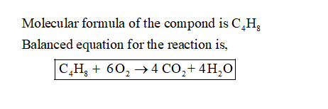 Molecular formula of the compond is C,H, Balanced equation for the reaction is, C,H, + 60, +4CO2+ 4H20