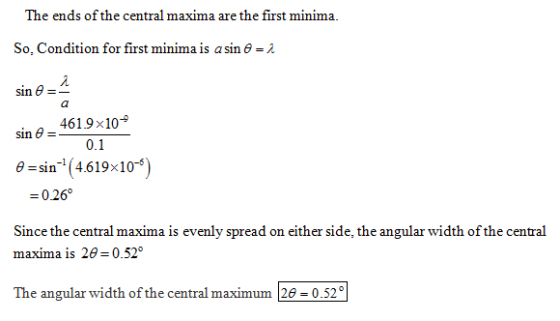 The ends of the central masxima are the first minima. So, Condition for first minima is a sin ? sin e- 4619x104 0.1 e-in (4.619x109) -0.26 Since the central maxima is evenly spread on either side, the angular width of the central maxima is 2? 0.52° The angular width of the central maximum 26 0.52