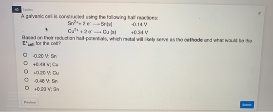 40 points A galvanic cell is constructed using the following half reactions: Sn2++ 2 e-Sn(s) -0.14 V Cu2+ + 2 e Cu (s) +0.34