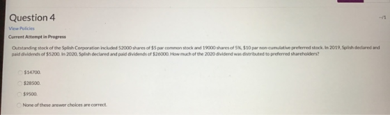 Question 4 View Policies Current Attempt in Progress Outstanding stock of the Splish Corporation included 52000 shares of $5