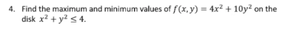4. Find the maximum and minimum values of f(x, y) = 4x2 + 10y2 on the disk x2 + y2 < 4.