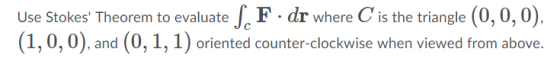Use Stokes Theorem to evaluate S. F. dr where C is the triangle (0,0,0), (1,0,0), and (0, 1, 1) oriented counter-clockwise w