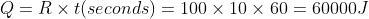 Q= R \times t(seconds)= 100 \times 10 \times 60= 60000J