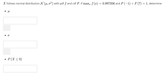 X follows normal distribution N (μ, σ2) with pdf f and cdf F. If max, f (x)-0.997356 and F (-1) + F (7-1, determine P(X s 0)