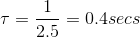 \tau = \frac{1}{2.5 } = 0.4secs