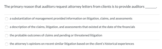 The primary reason that auditors request attorney letters from clients is to provide auditors a substantiation of management