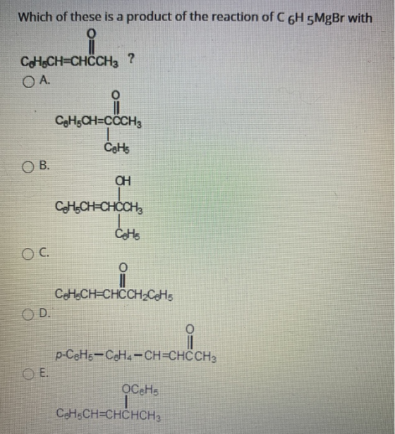 Which of these is a product of the reaction of C6H 5MgBr with 0 CoH.CH=CHCCH3 ? O A. CgH CH=COCH 3 C8H5 OB. CH CH-CH=CHCH, Co