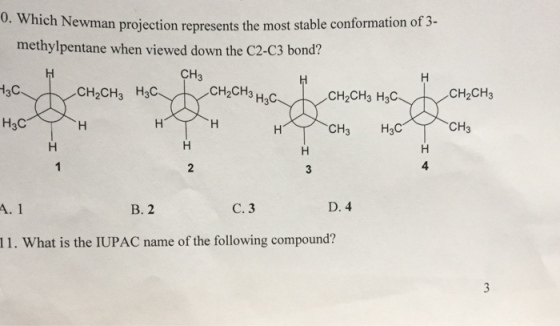 ich Newman projection represents the most stable conformation of 3- methylpentane when viewed down the C2-C3 bond? 0. Wh CH3 13C CH2CH3 H3C CH2CH3 H2C CH2CH3 H3C CH2CH3 CH3 CH3 H3C 4 A. 1 B. 2 C. 3 D. 4 11. What is the IUPAC name of the following compound?