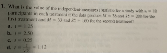 1. What is the value of the independent-measures 7 statistic for a study with 10 participants in each treatment if the data p