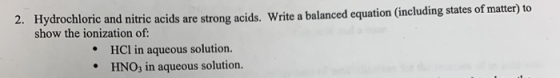 2. Hydrochloric and nitric acids are strong acids. Write a balanced equation (including states of matter) to show the ionizat
