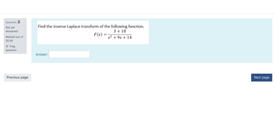Question 3 Not yet answered Find the inverse Laplace transform of the following function. S+10 57 +98 + 14 Marked out of 20.0