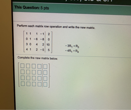 This Question: 5 pts Perform each matrix row operation and write the new matrix. 0 1 1 1 - 1 0 1 - 6 -8 30 4 2 | 4 1 2 -5 - 3