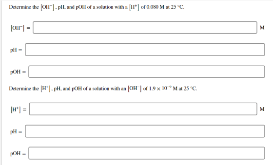 Determine the [OH-], pH, and pOH of a solution with a [H+] of 0.080 M at 25 °C. [OH-] = 1 pOH = pOH = Determine the [H+), pH,