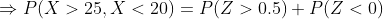 P(X > 25, X < 20) = P(Z > 0.5)+P(Z < 0)