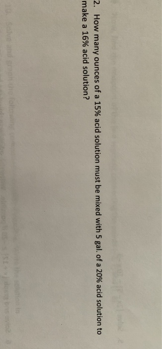 2. How many ounces of a 15% acid solution must be mixed with 5 gal. of a 20% acid solution to make a 16% acid solution?
