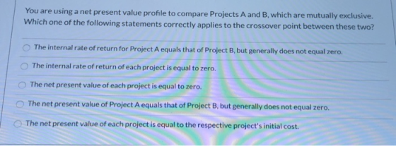 You are using a net present value profile to compare Projects A and B, which are mutually exclusive. Which one of the followi
