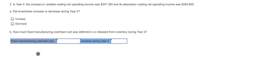 2. In Year 4, the companys variable costing net operating income was $247,300 and its absorption costing net operating incom