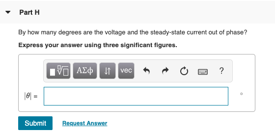 Part 1 By how many degrees are the voltage and the steady-state current out of phase? Express your answer using three signifi