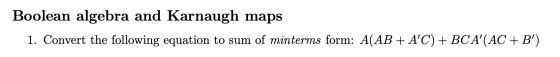 Boolean algebra and Karnaugh maps 1. Convert the following equation to sum of minterms form: A(AB + AC) + BC A(AC + B)