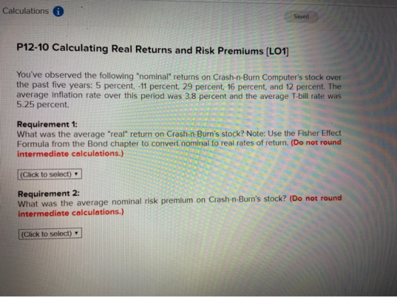 Calculations Saved P12-10 Calculating Real Returns and Risk Premiums (LO1) Youve observed the following nominal returns on