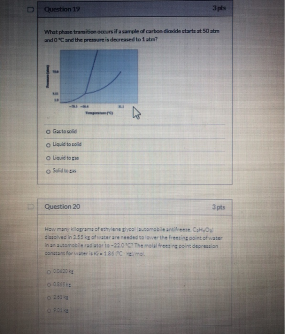 Question 19 3 pts What phase transition occurs if a sample of carbon dioxide starts at 50 atm and 0 °C and the pressure is de