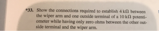 *33. Show the connections required to establish 4k between the wiper arm and one outside terminal of a 10 kN potenti- ometer
