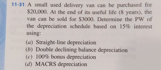 11-31 A small used delivery van can be purchased for $20,000. At the end of its useful life (8 years), the van can be sold fo