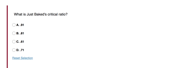 What is Just Bakeds critical ratio? ΟΑ. .91 Ο Β. .81 OC. .61 Ο D. .71 Reset Selection