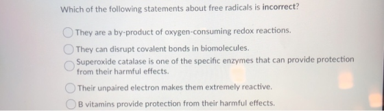 Which of the following statements about free radicals is incorrect? They are a by-product of oxygen-consuming redox reactions