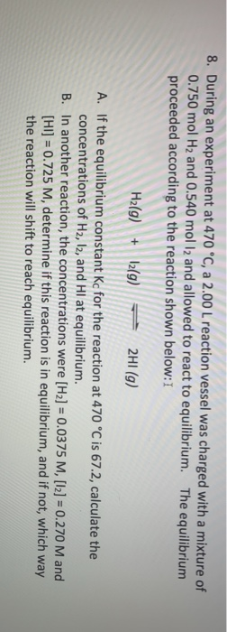 8. During an experiment at 470 °C, a 2.00 L reaction vessel was charged with a mixture of 0.750 mol H2 and 0.540 mol 12 and a