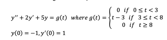 0 if 0 st <3 y + 2y + 5y = g(t) where g(t) = {t-3 if 3 st<8 0 if t28 y(0) = -1, y(0) = 1