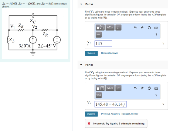 ZL jl00? Zc--J200?, and ZR shown 85? in the circuit Part A Find Vi using the node-voltage method. Express your answer to three significant figures in cartesian OR degree-polar form (using the r20 template or by typing rcis(e)) vec Vi 145 Submit Request Answer Part B Find V2 using the node-voltage method. Express your answer to three significant figures in cartesian OR degree-polar form (using the r20 template or by typing rcis(e)) vec Va 145.48+43.14j Submit ious Ans Request Answer X Incorrect; Try Again; 5 attempts remaining