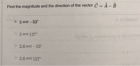 Find the magnitude and the direction of the vector C-A-B 5 and-53° 5 and 127 2.6 and-53° 2.6 and 127