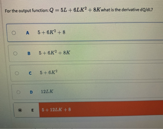For the output function: Q-5L+6LK2 + 8Kwhat is the derivative do/dl? C5+6K2 ○ D 12LK 5 +12LK +8