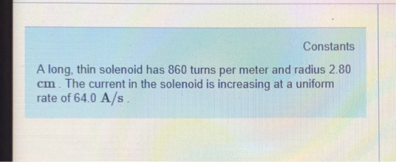 Constants A long, thin solenoid has 860 turns per meter and radius 2.80 cm. The current in the solenoid is increasing at a un